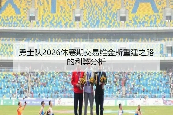 勇士队2026休赛期交易维金斯重建之路的利弊分析